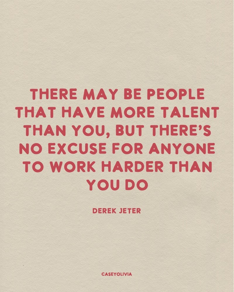 no excuse for someone working harder than you