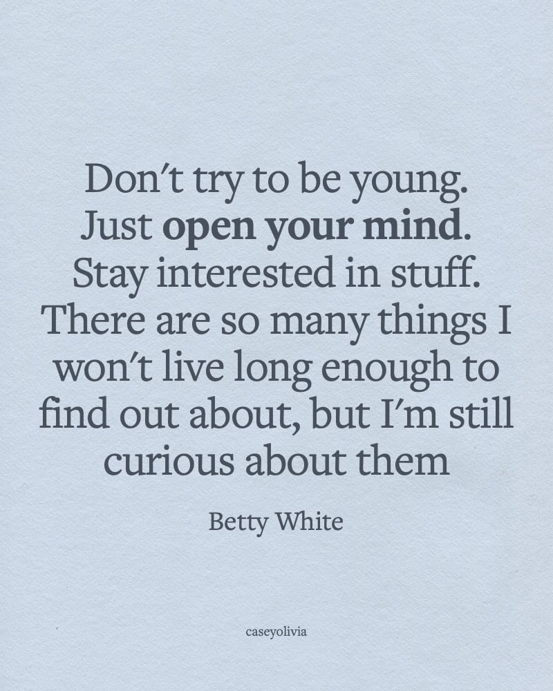 open your mind and keep curious betty white