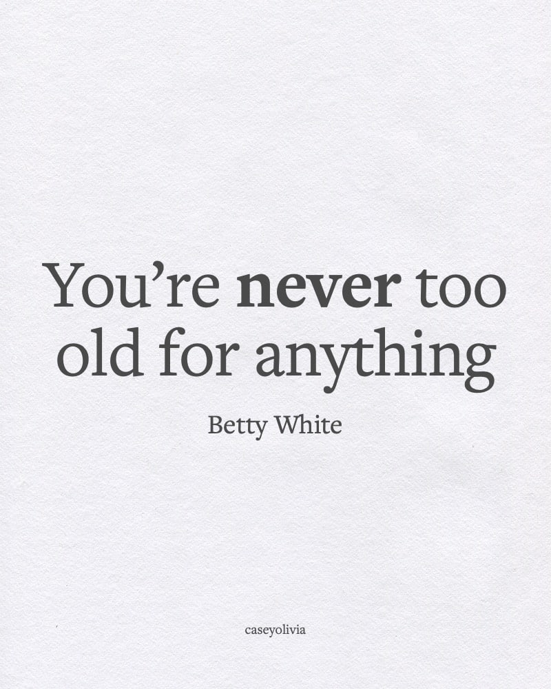 you are never too old for anything quote